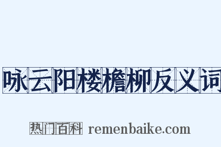 咏云阳楼檐柳反义词是什么意思的图片